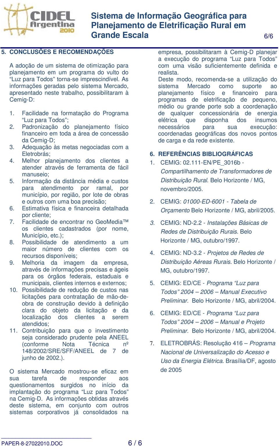 Padronização do planejamento físico financeiro em toda a área de concessão da Cemig-D; 3. Adequação às metas negociadas com a Eletrobrás; 4.