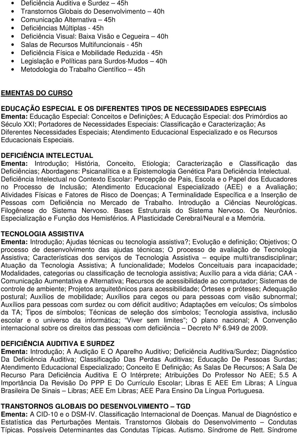 DIFERENTES TIPOS DE NECESSIDADES ESPECIAIS Ementa: Educação Especial: Conceitos e Definições; A Educação Especial: dos Primórdios ao Século XXI; Portadores de Necessidades Especiais: Classificação e