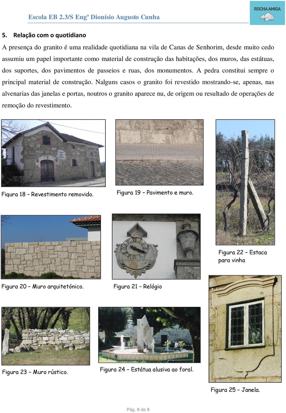 Nalguns casos o granito foi revestido mostrando-se, apenas, nas alvenarias das janelas e portas, noutros o granito aparece nu, de origem ou resultado de operações de remoção do revestimento.