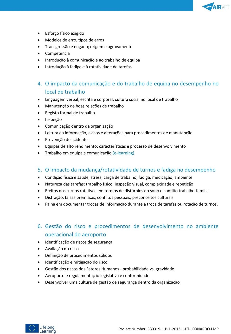 O impacto da comunicação e do trabalho de equipa no desempenho no local de trabalho Linguagem verbal, escrita e corporal, cultura social no local de trabalho Manutenção de boas relações de trabalho