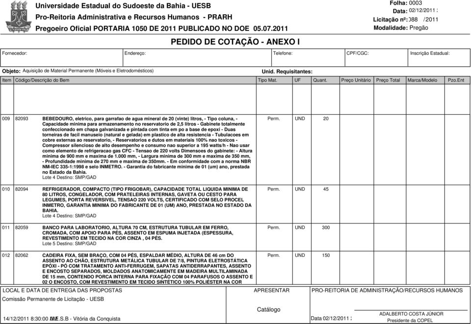 externas ao reservatorio, - Reservatorios e dutos em materiais 100% nao toxicos - Compressor silencioso de alto desempenho e consumo nao superior a 195 watts/h - Nao usar como elemento de