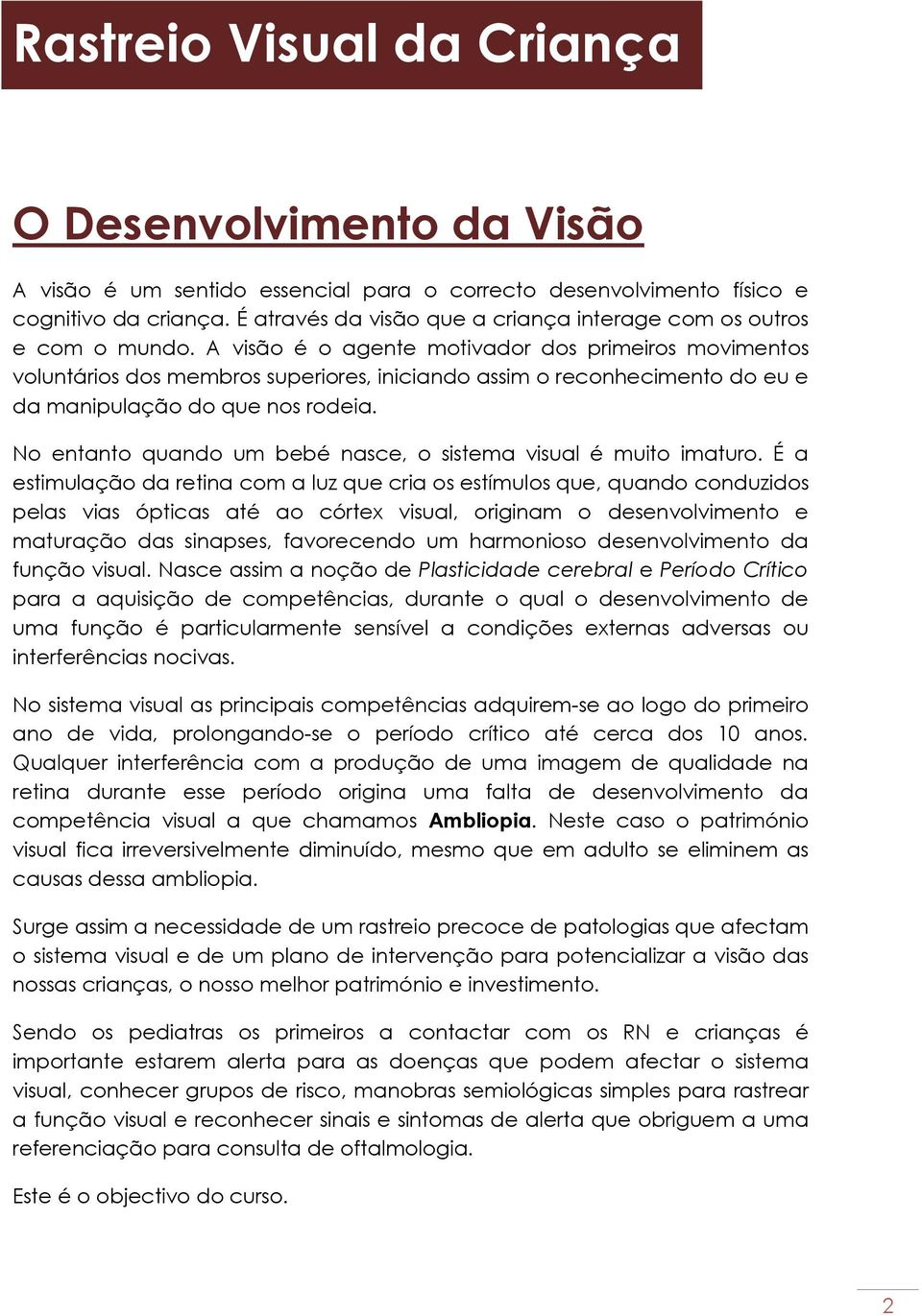 A visão é o agente motivador dos primeiros movimentos voluntários dos membros superiores, iniciando assim o reconhecimento do eu e da manipulação do que nos rodeia.