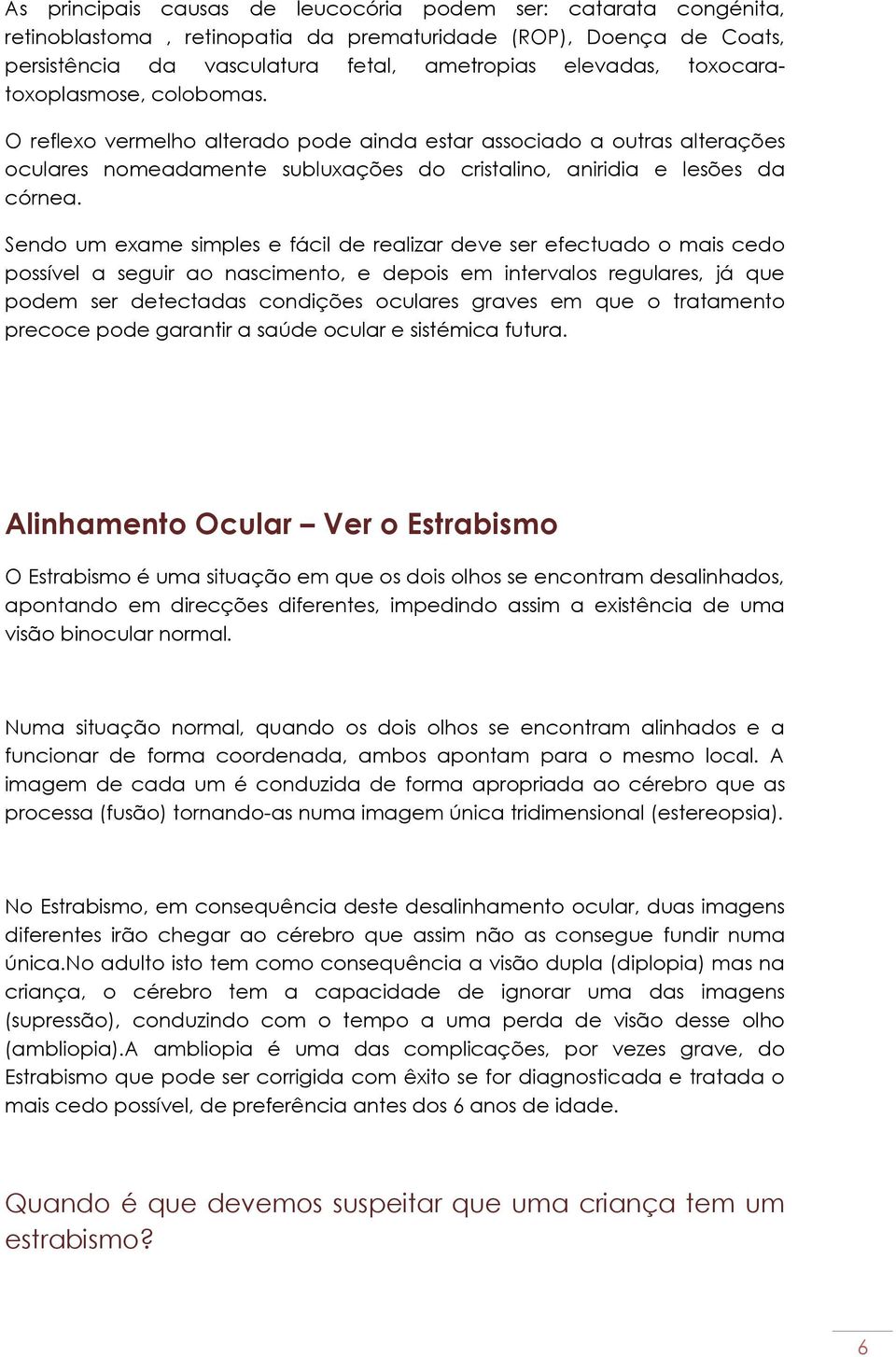 Sendo um exame simples e fácil de realizar deve ser efectuado o mais cedo possível a seguir ao nascimento, e depois em intervalos regulares, já que podem ser detectadas condições oculares graves em