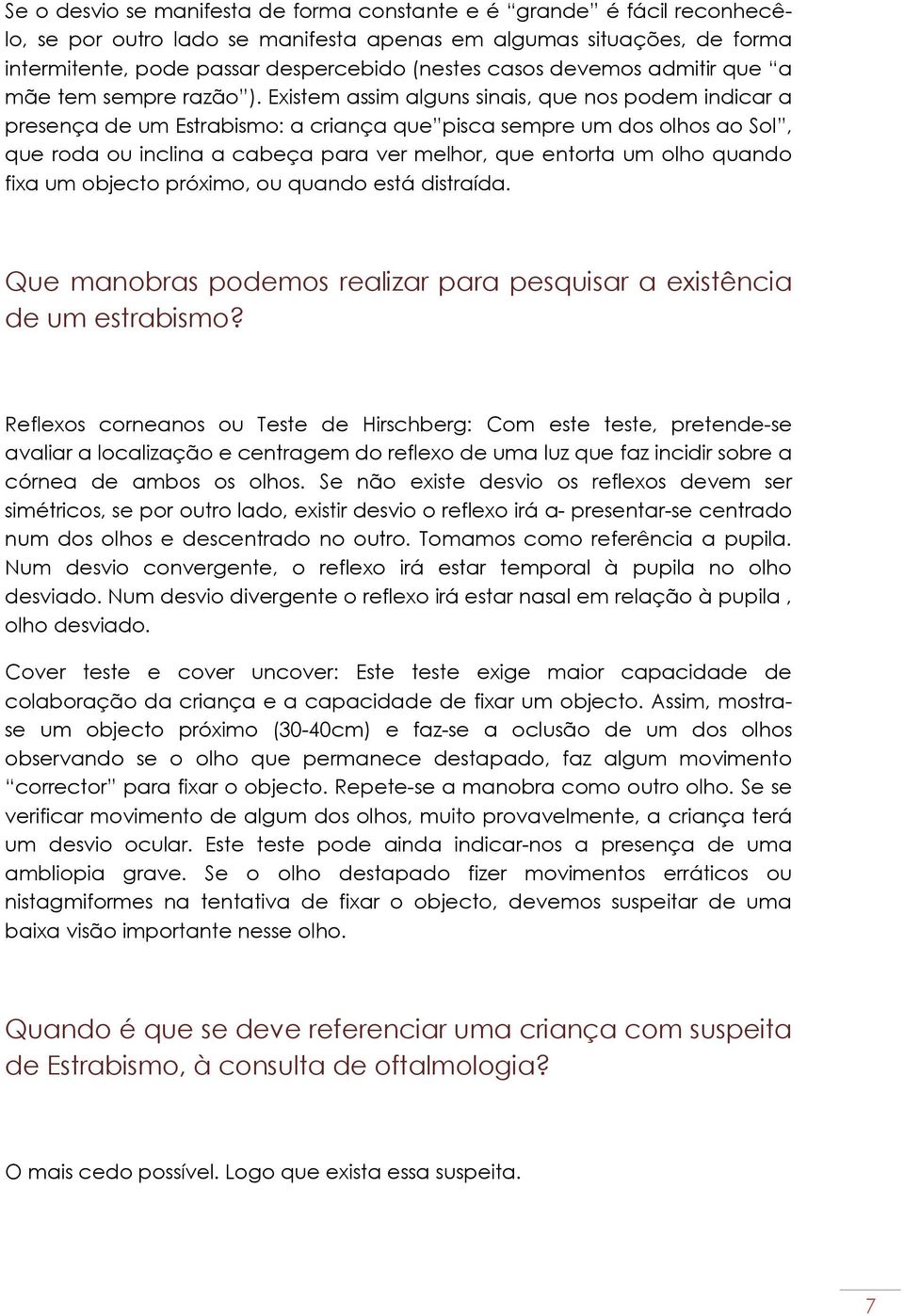 Existem assim alguns sinais, que nos podem indicar a presença de um Estrabismo: a criança que pisca sempre um dos olhos ao Sol, que roda ou inclina a cabeça para ver melhor, que entorta um olho