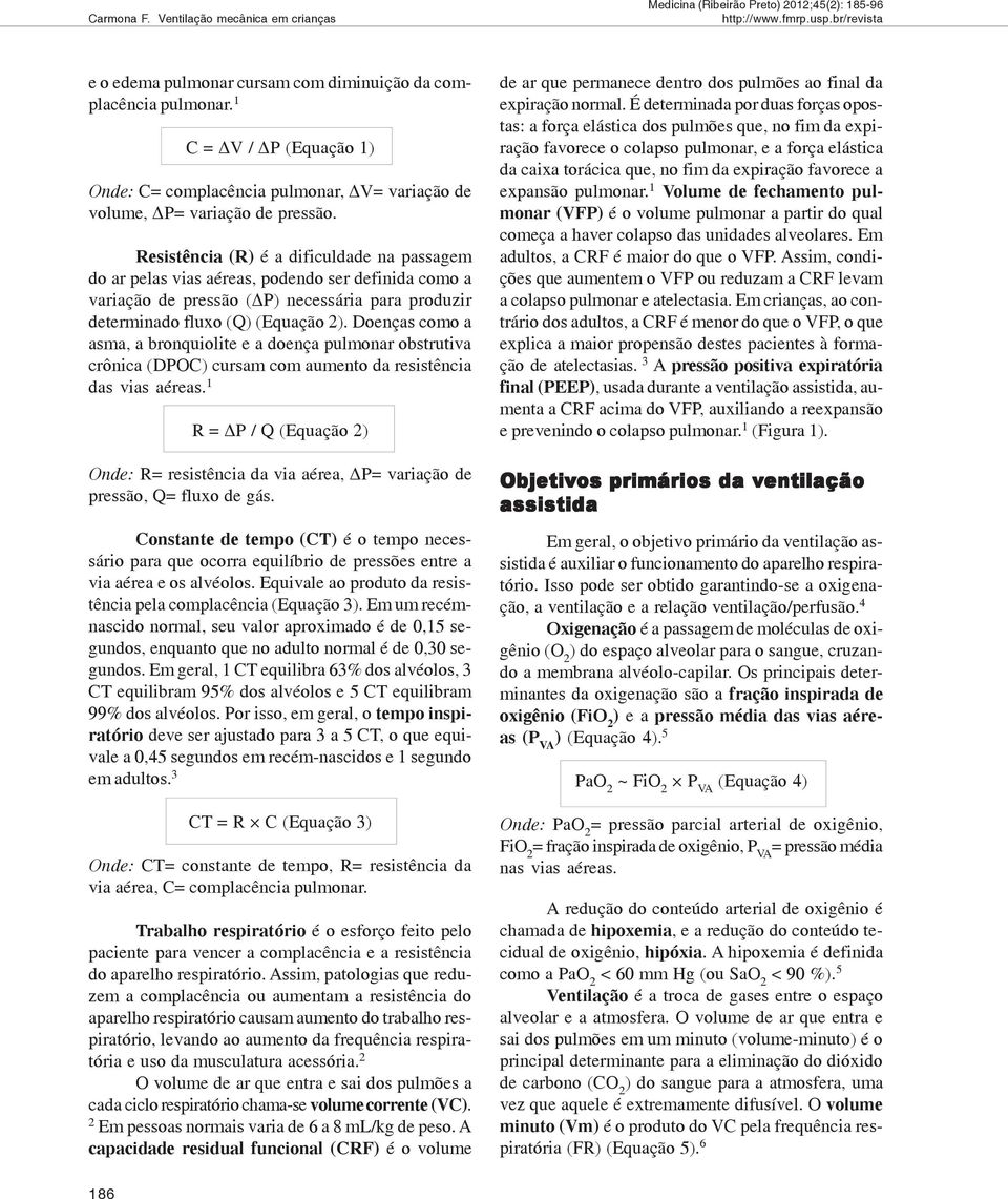 Resistência (R) é a dificuldade na passagem do ar pelas vias aéreas, podendo ser definida como a variação de pressão ( P) necessária para produzir determinado fluxo (Q) (Equação 2).