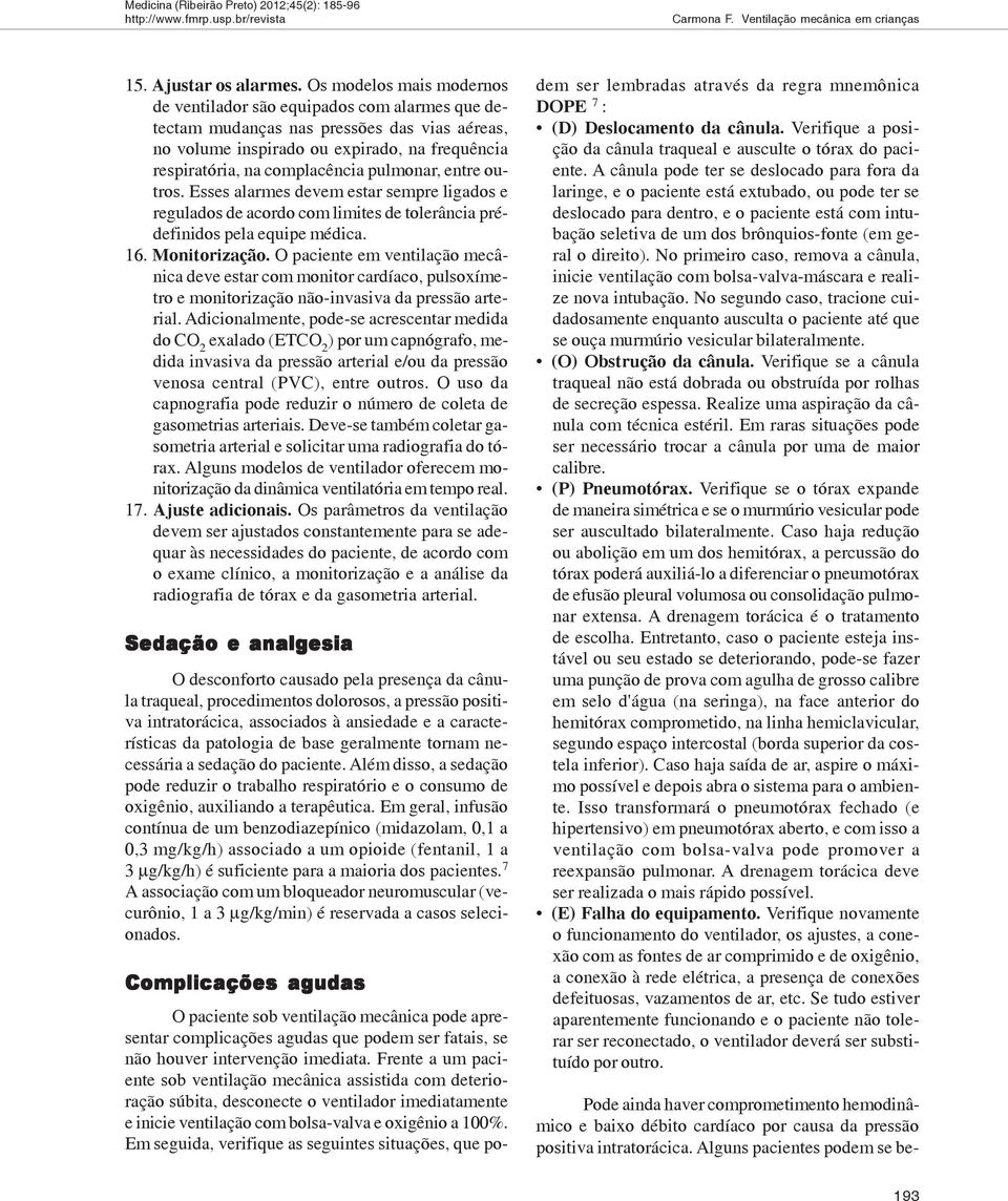 pulmonar, entre outros. Esses alarmes devem estar sempre ligados e regulados de acordo com limites de tolerância prédefinidos pela equipe médica. 16. Monitorização.