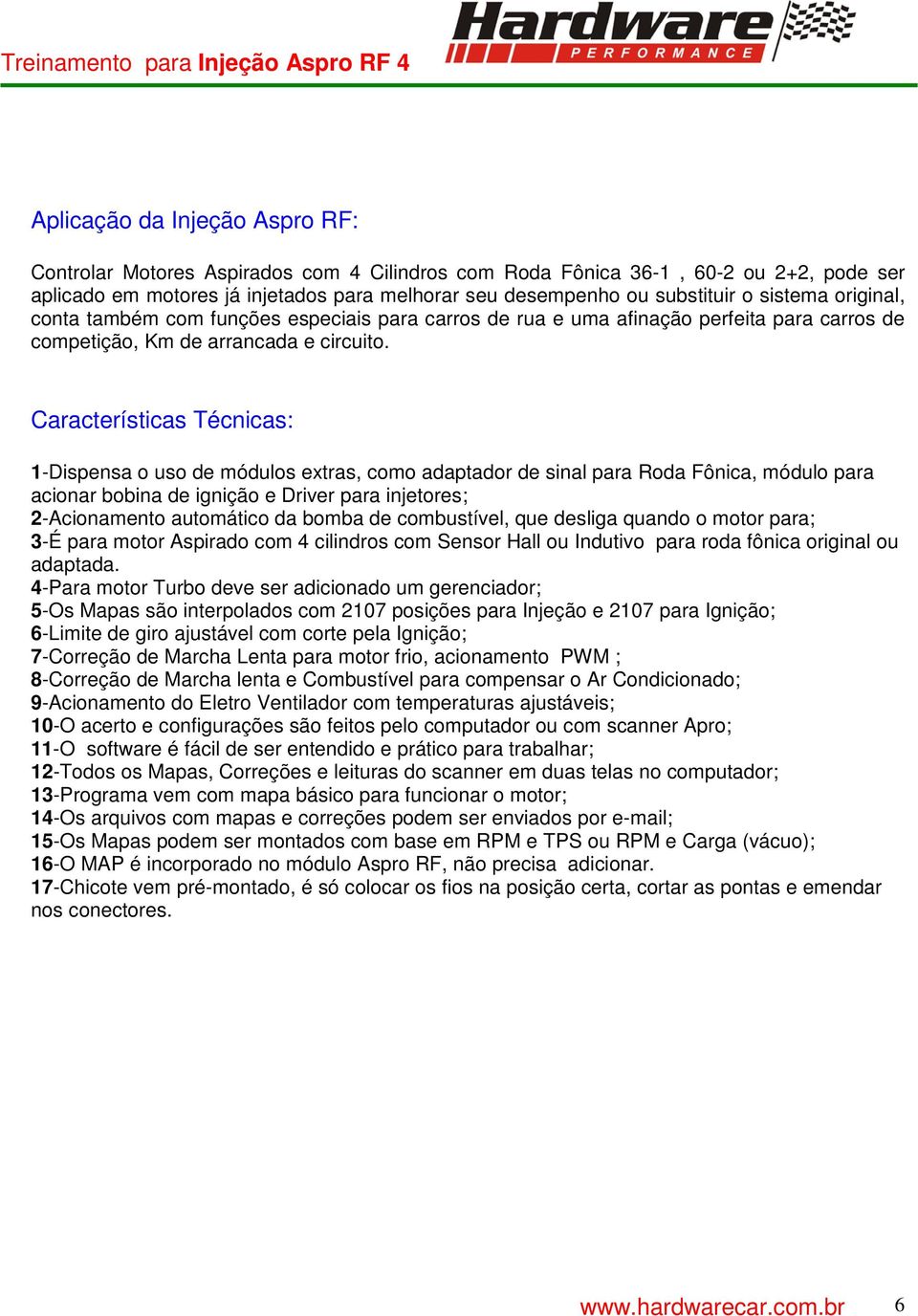 Características Técnicas: 1-Dispensa o uso de módulos extras, como adaptador de sinal para Roda Fônica, módulo para acionar bobina de ignição e Driver para injetores; 2-Acionamento automático da