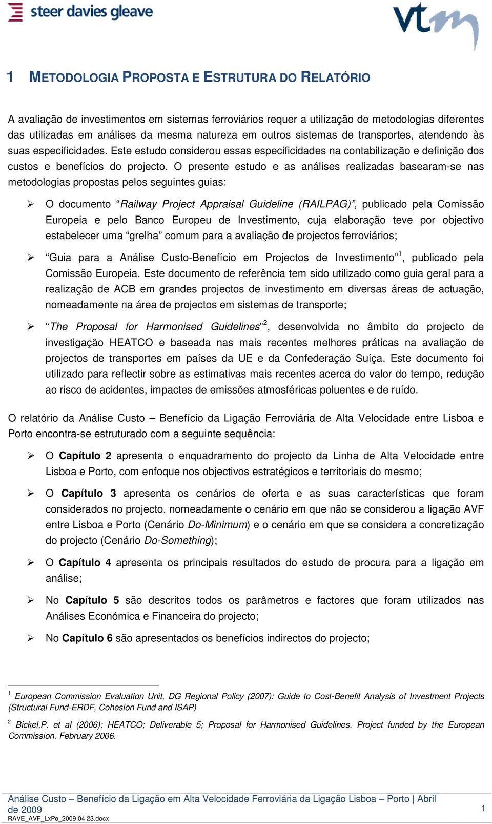 O presente estudo e as análises realizadas basearam-se nas metodologias propostas pelos seguintes guias: O documento Railway Project Appraisal Guideline (RAILPAG), publicado pela Comissão Europeia e