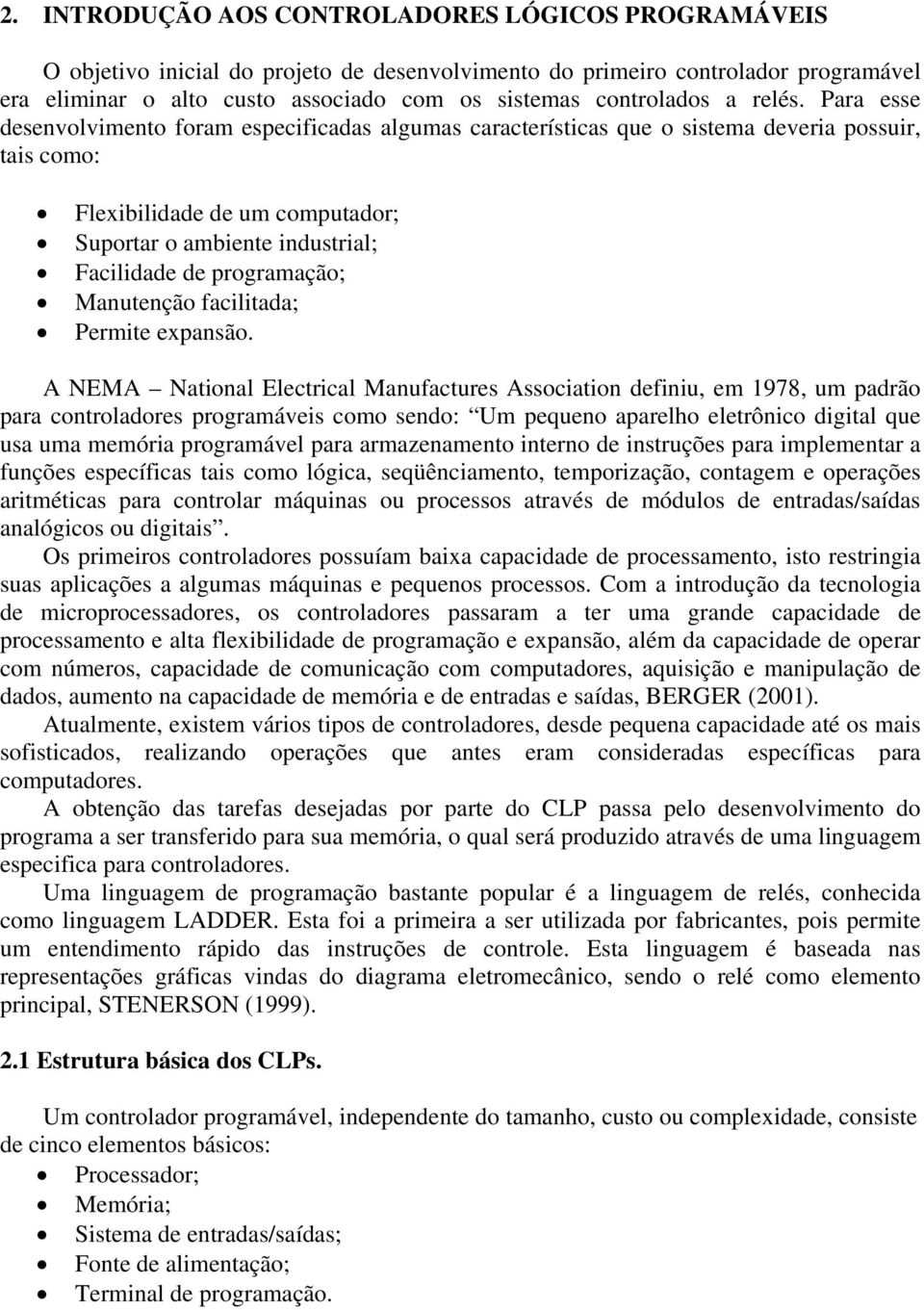 Para esse desenvolvimento foram especificadas algumas características que o sistema deveria possuir, tais como: Flexibilidade de um computador; Suportar o ambiente industrial; Facilidade de