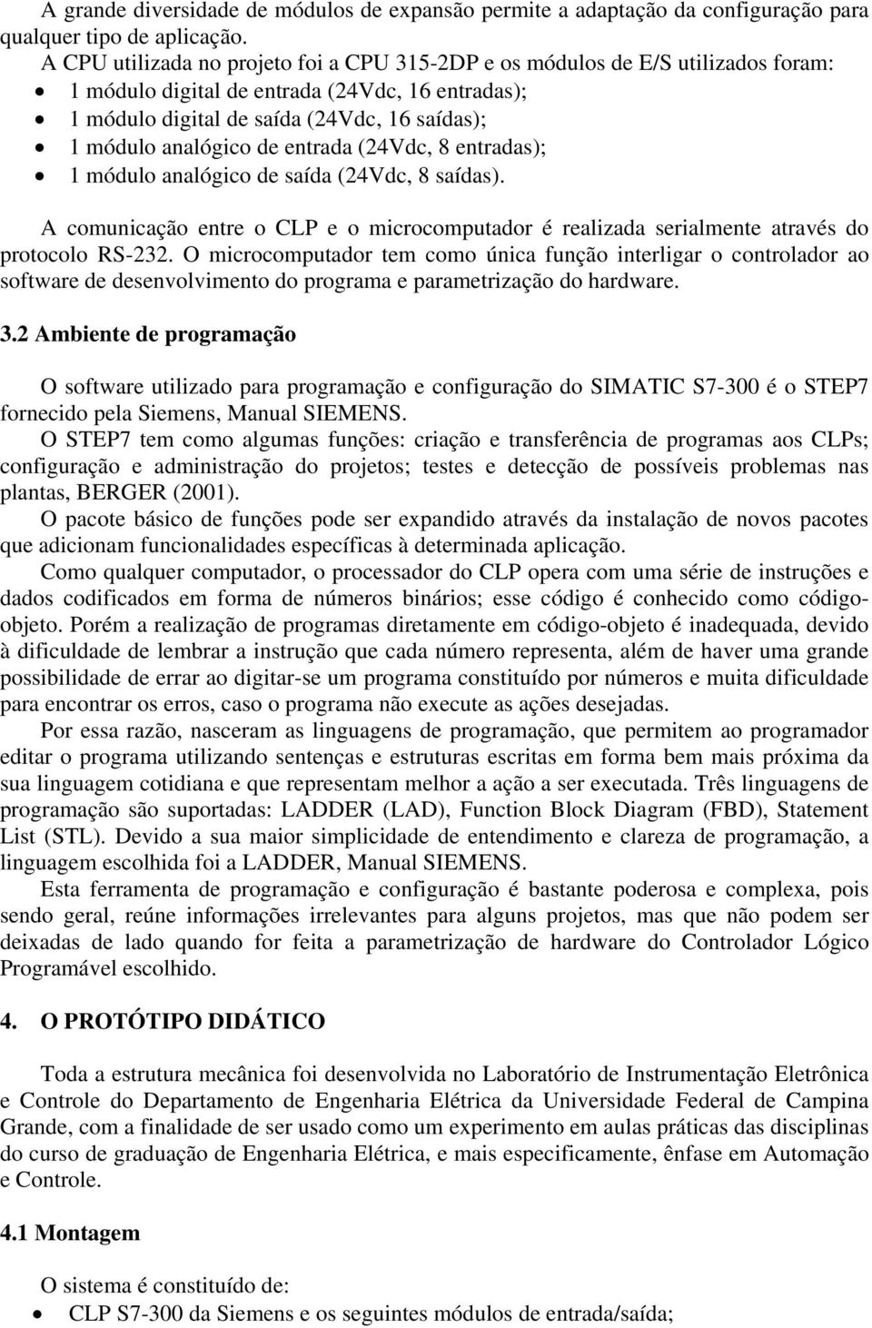 de entrada (24Vdc, 8 entradas); 1 módulo analógico de saída (24Vdc, 8 saídas). A comunicação entre o CLP e o microcomputador é realizada serialmente através do protocolo RS-232.