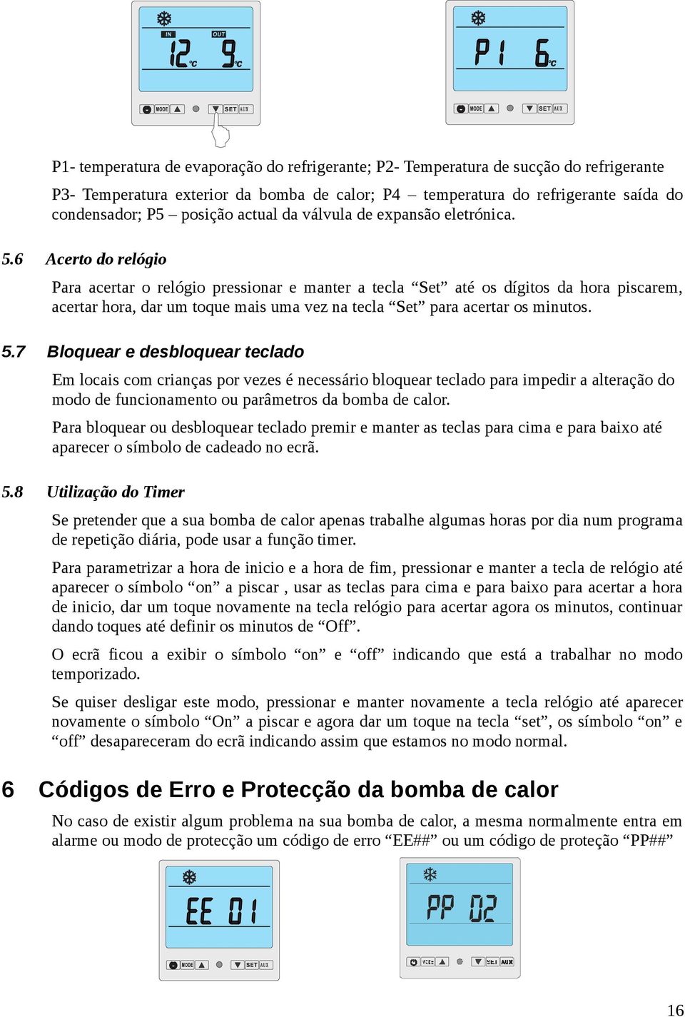 6 Acerto do relógio Para acertar o relógio pressionar e manter a tecla Set até os dígitos da hora piscarem, acertar hora, dar um toque mais uma vez na tecla Set para acertar os minutos. 5.