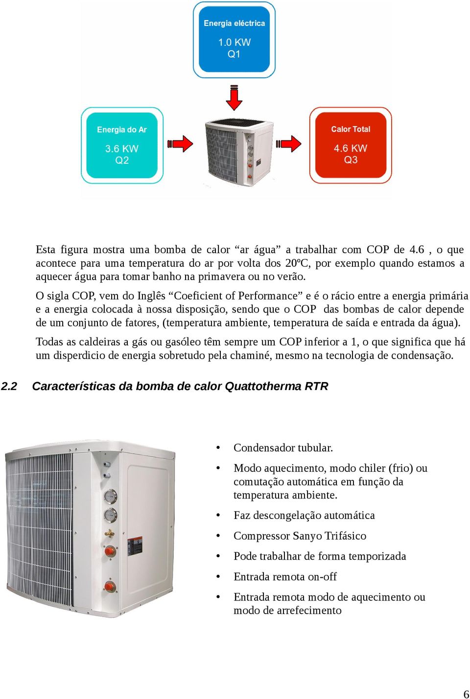 O sigla COP, vem do Inglês Coeficient of Performance e é o rácio entre a energia primária e a energia colocada à nossa disposição, sendo que o COP das bombas de calor depende de um conjunto de