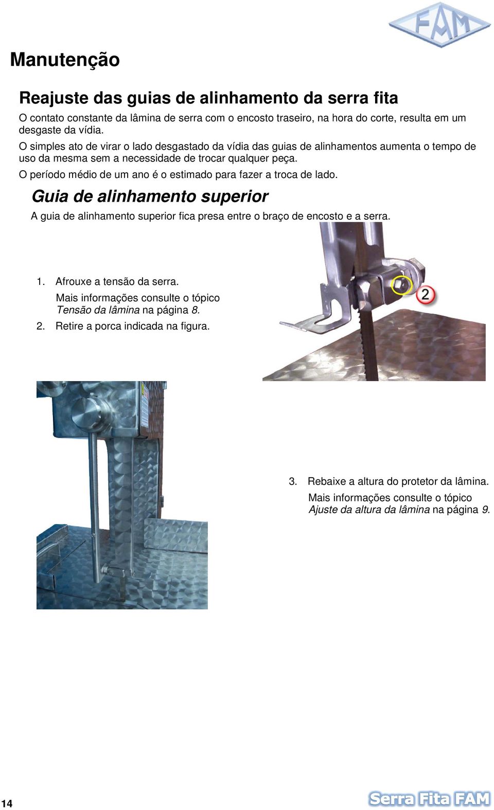 O período médio de um ano é o estimado para fazer a troca de lado. Guia de alinhamento superior A guia de alinhamento superior fica presa entre o braço de encosto e a serra. 1.