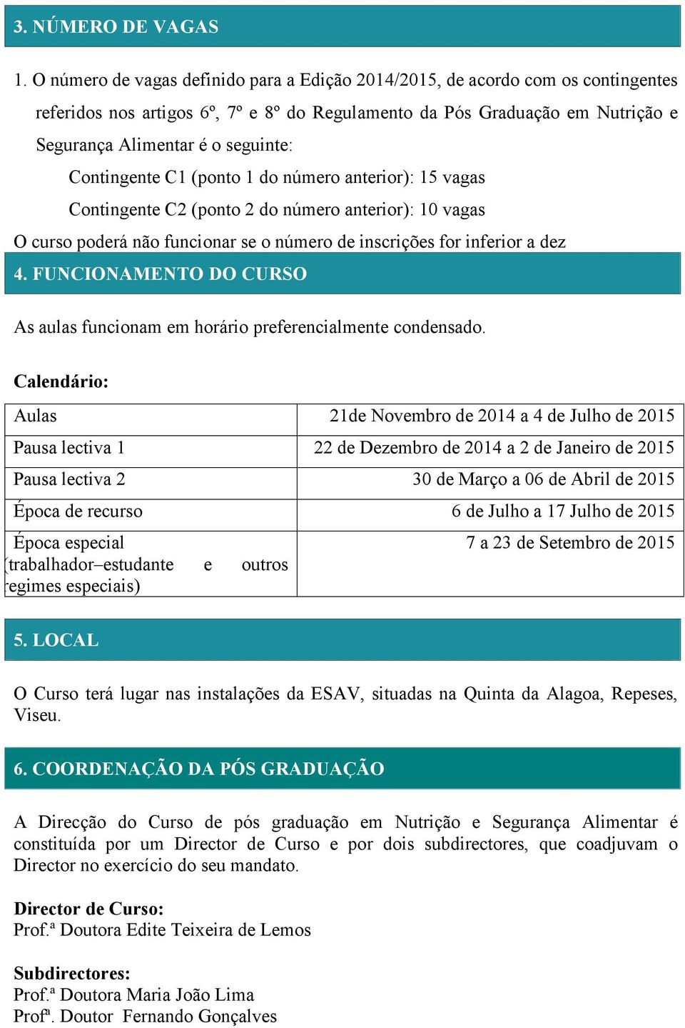 Contingente C1 (ponto 1 do número anterior): 15 vagas Contingente C2 (ponto 2 do número anterior): 10 vagas O curso poderá não funcionar se o número de inscrições for inferior a dez 4.