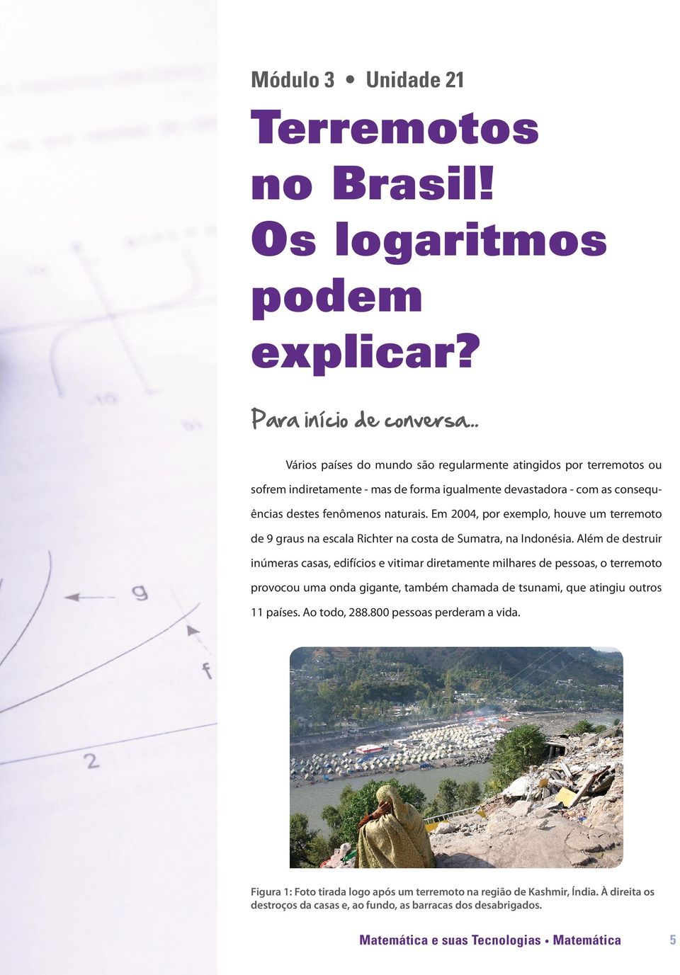 Em 2004, por exemplo, houve um terremoto de 9 graus na escala Richter na costa de Sumatra, na Indonésia.