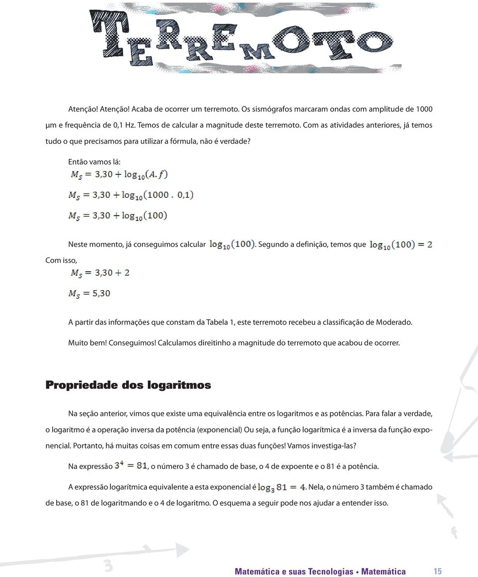 Segundo a definição, temos que Com isso, A partir das informações que constam da Tabela 1, este terremoto recebeu a classificação de Moderado. Muito bem! Conseguimos!