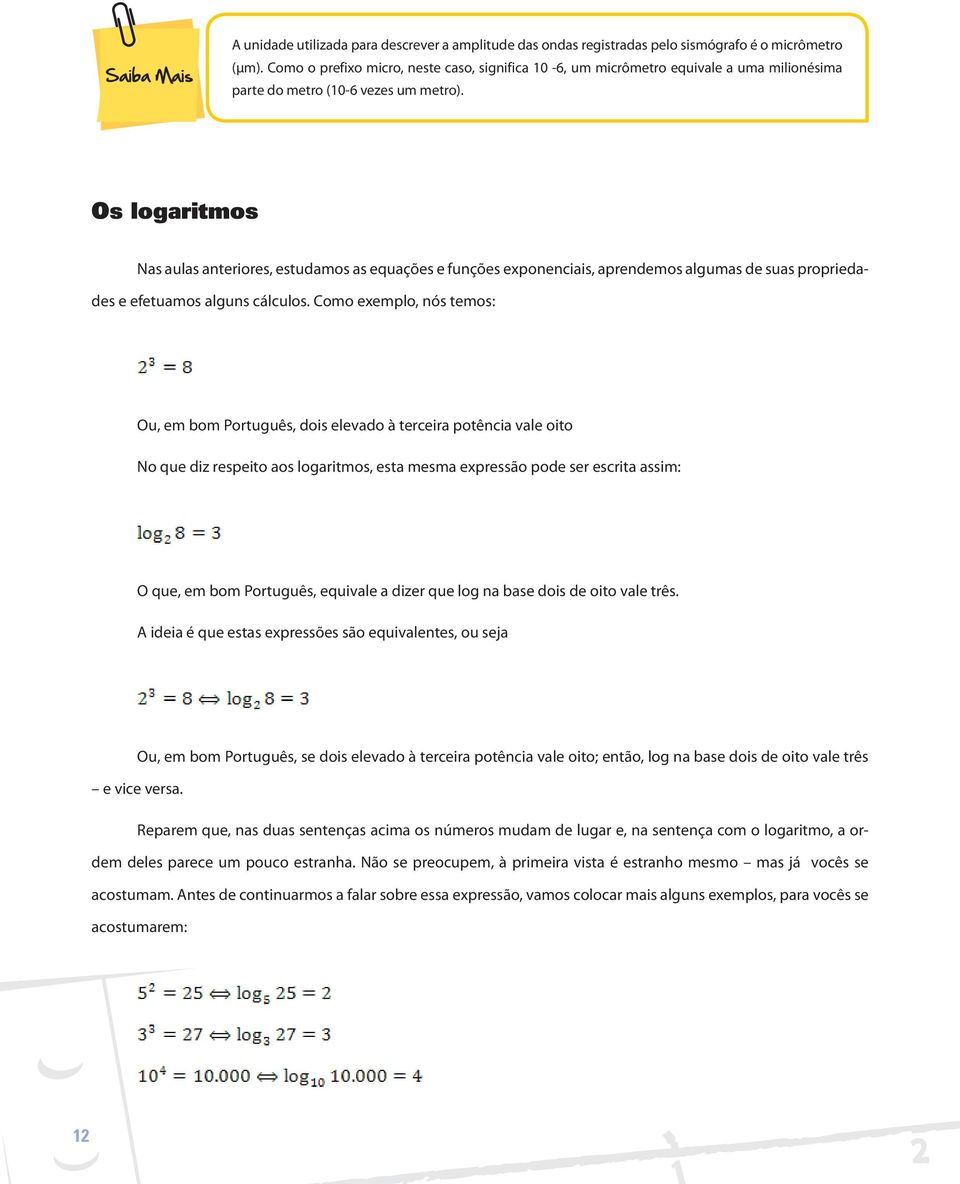 Os logaritmos Nas aulas anteriores, estudamos as equações e funções exponenciais, aprendemos algumas de suas propriedades e efetuamos alguns cálculos.