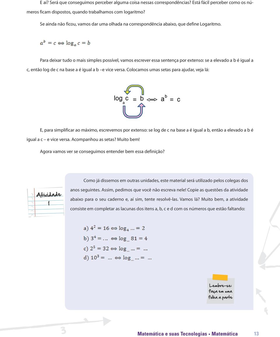 Para deixar tudo o mais simples possível, vamos escrever essa sentença por extenso: se a elevado a b é igual a c, então log de c na base a é igual a b e vice versa.