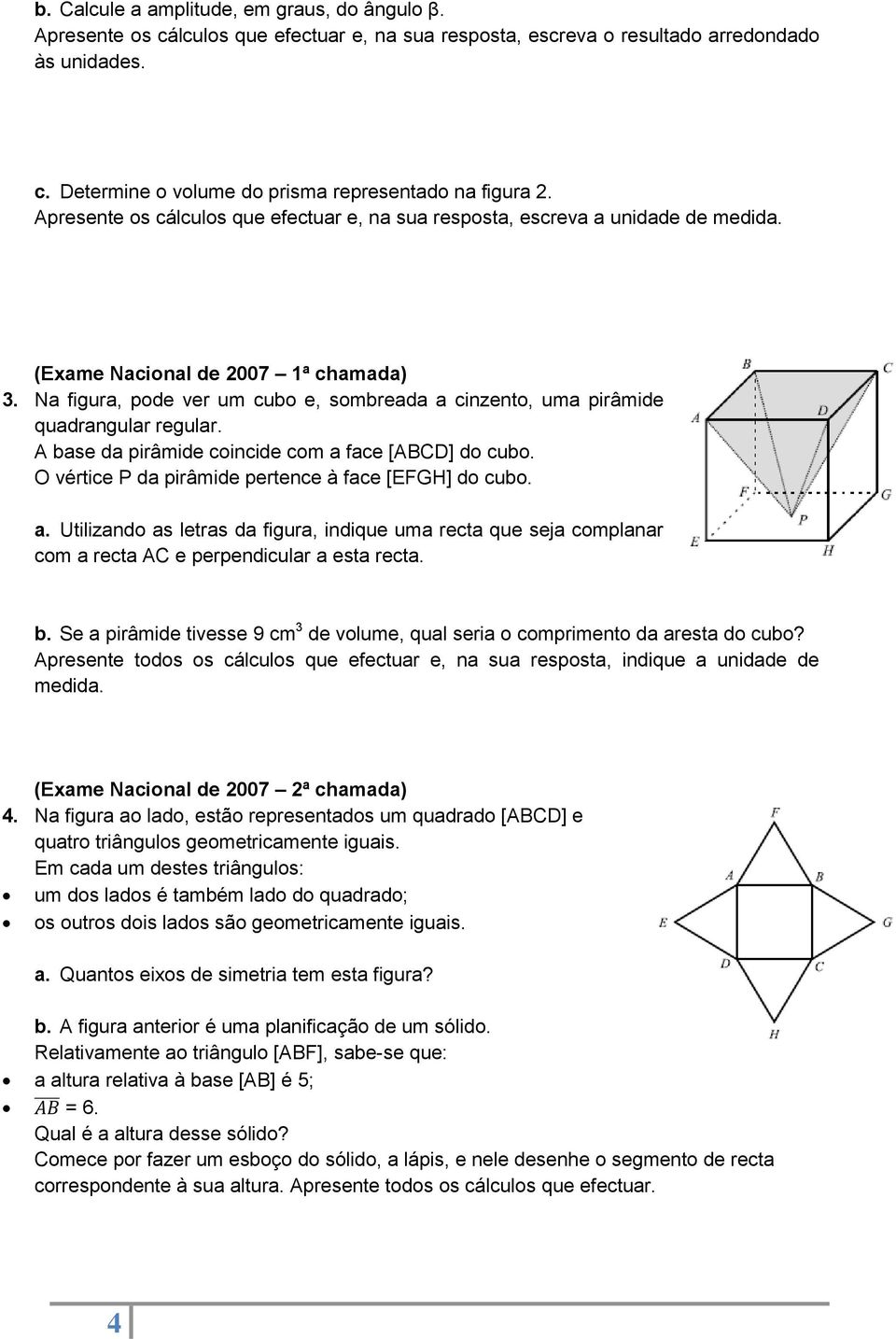 Na figura, pode ver um cubo e, sombreada a cinzento, uma pirâmide quadrangular regular. A base da pirâmide coincide com a face [ABCD] do cubo. O vértice P da pirâmide pertence à face [EFGH] do cubo.