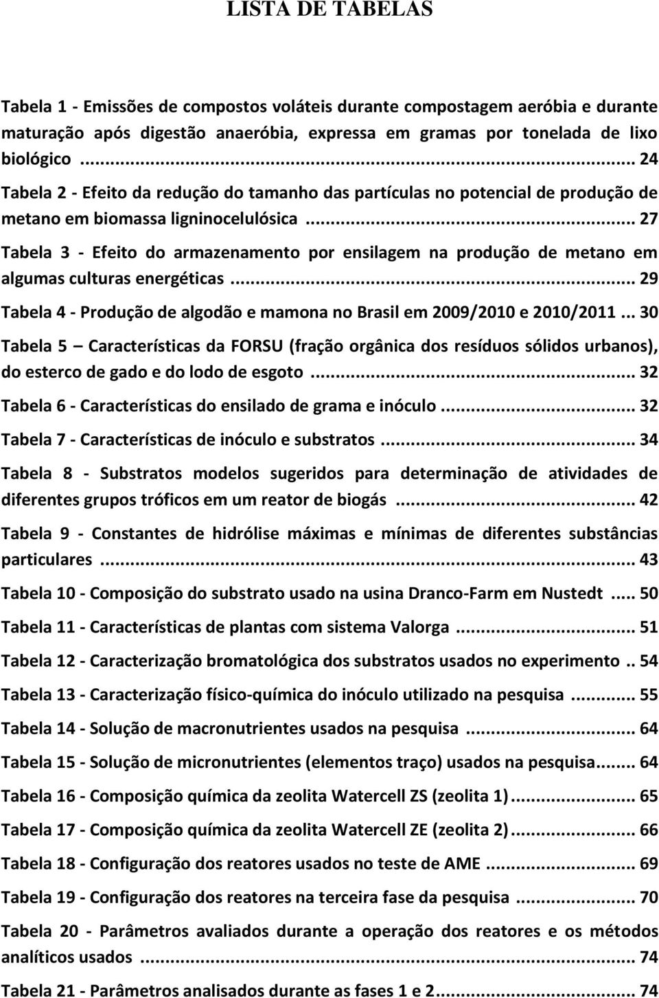 .. 27 Tabela 3 - Efeito do armazenamento por ensilagem na produção de metano em algumas culturas energéticas... 29 Tabela 4 - Produção de algodão e mamona no Brasil em 2009/2010 e 2010/2011.