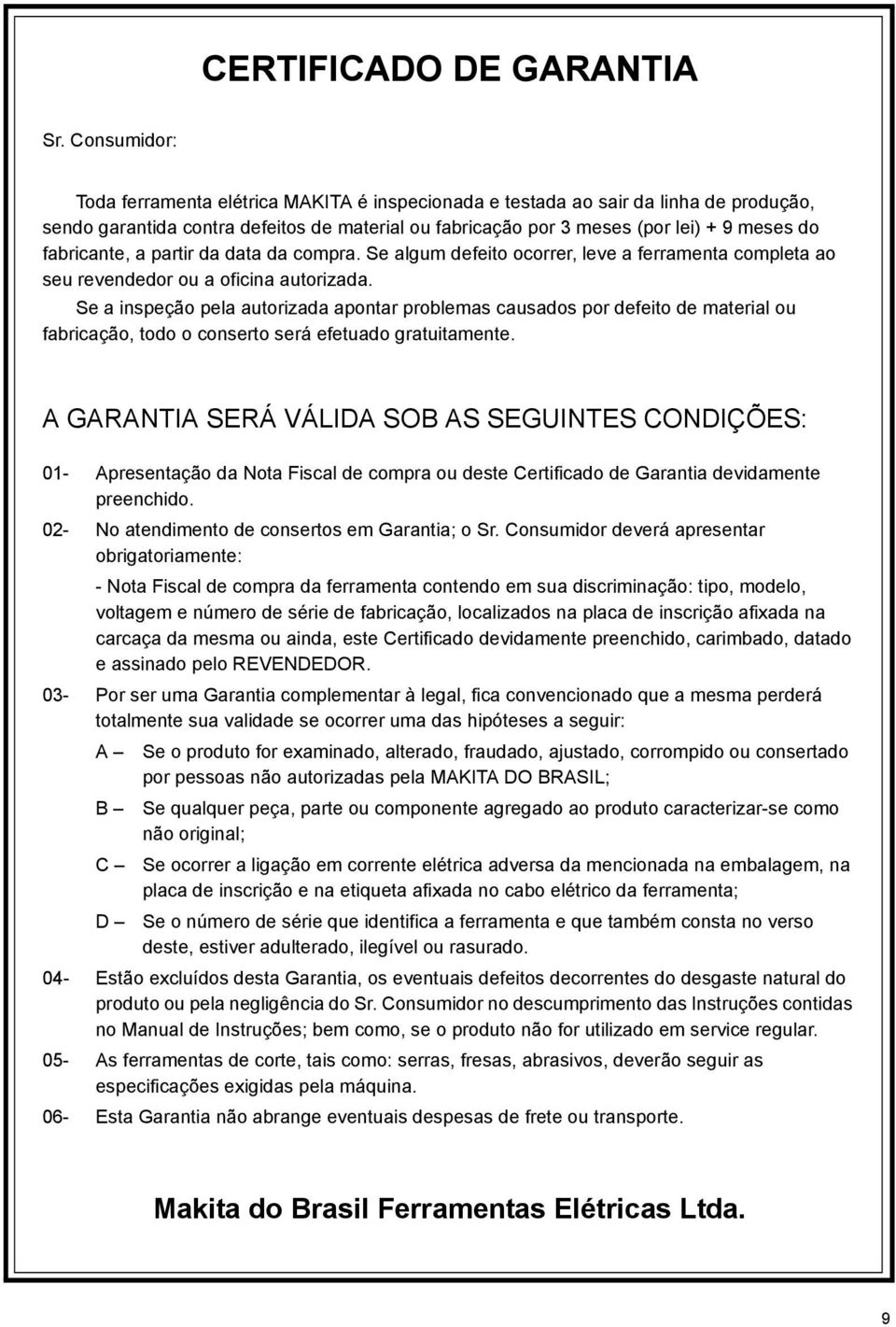 fabricante, a partir da data da compra. Se algum defeito ocorrer, leve a ferramenta completa ao seu revendedor ou a oficina autorizada.