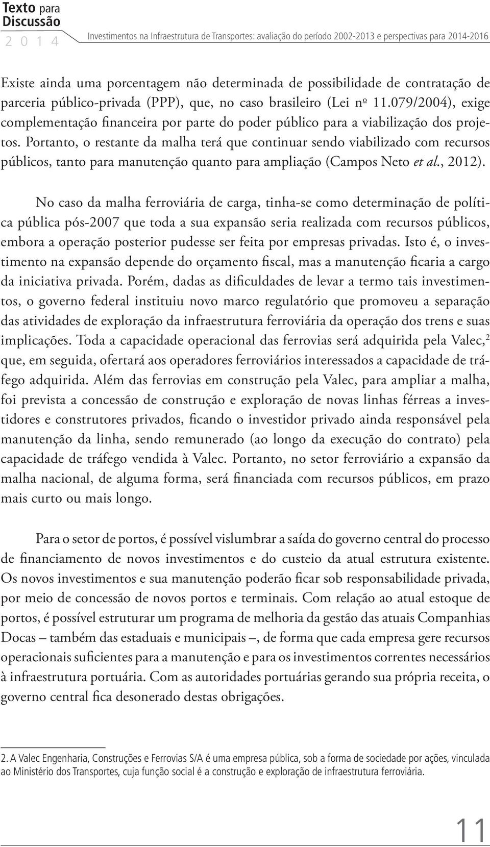 Portanto, o restante da malha terá que continuar sendo viabilizado com recursos públicos, tanto para manutenção quanto para ampliação (Campos Neto et al., 2012).