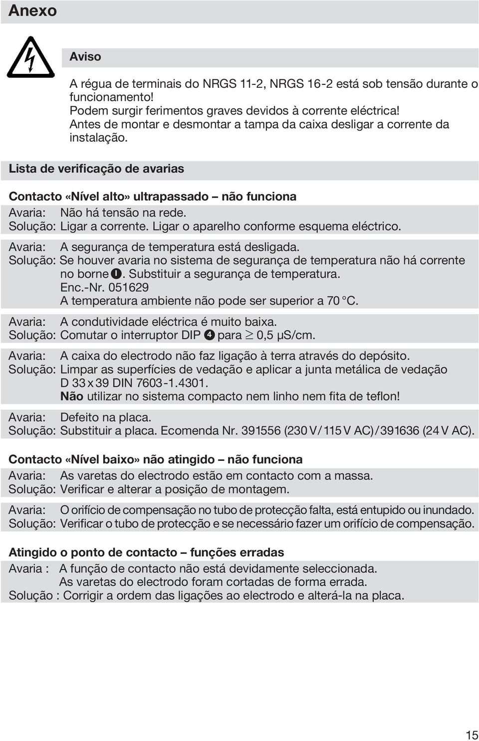 Solução: Ligar a corrente. Ligar o aparelho conforme esquema eléctrico. Avaria: A segurança de temperatura está desligada.