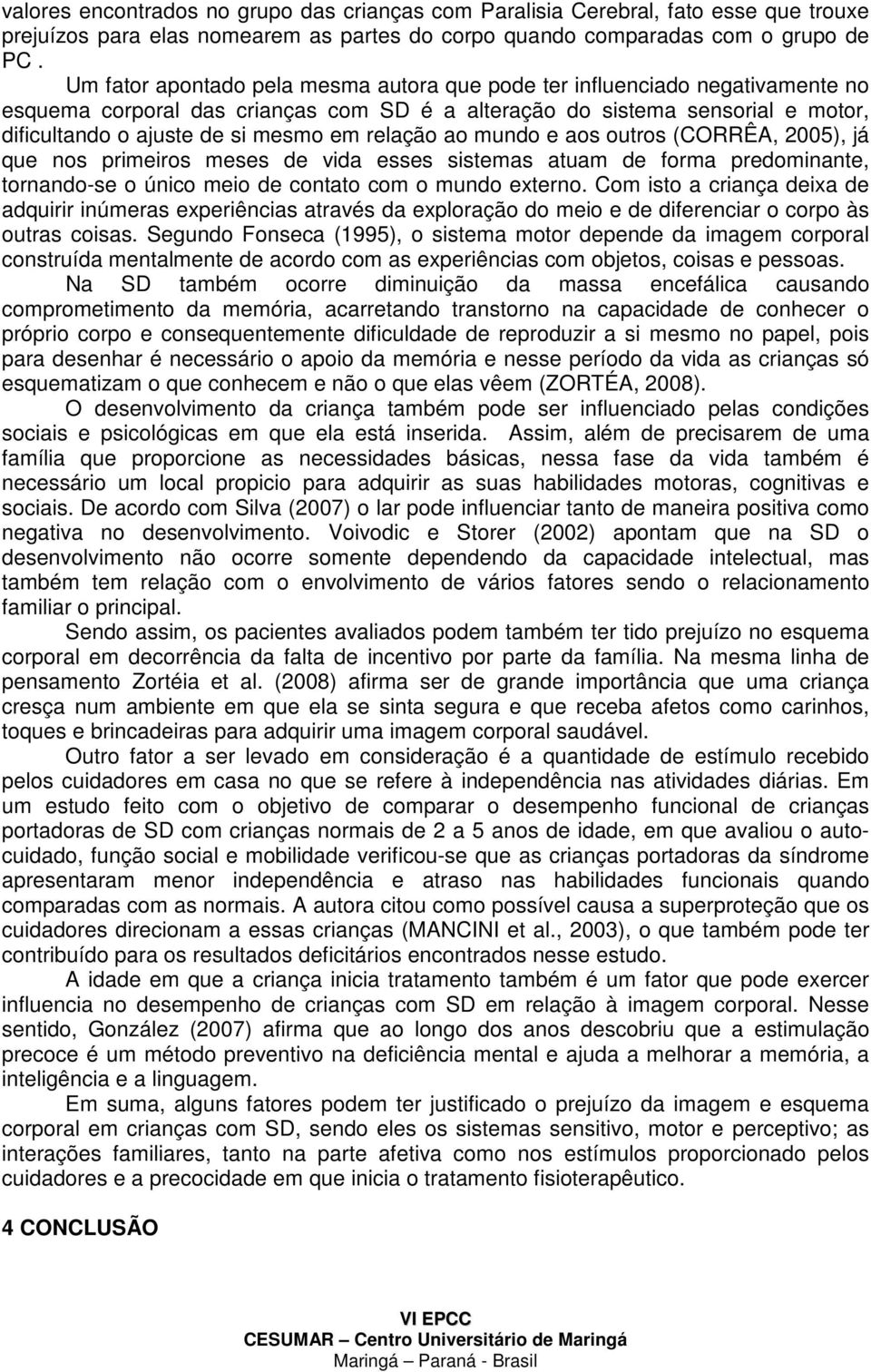 relação ao mundo e aos outros (CORRÊA, 2005), já que nos primeiros meses de vida esses sistemas atuam de forma predominante, tornando-se o único meio de contato com o mundo externo.