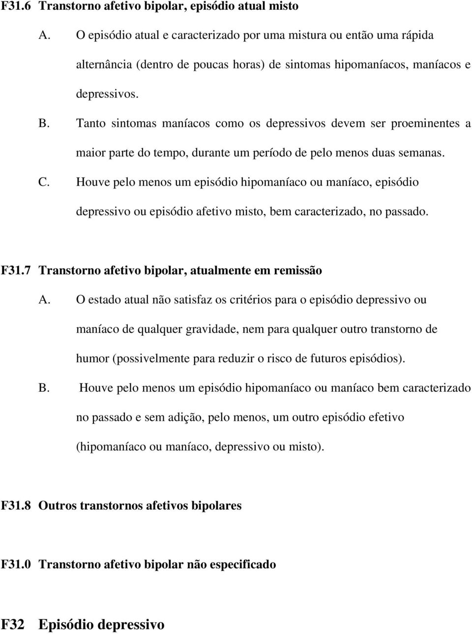 Tanto sintomas maníacos como os depressivos devem ser proeminentes a maior parte do tempo, durante um período de pelo menos duas semanas. C.