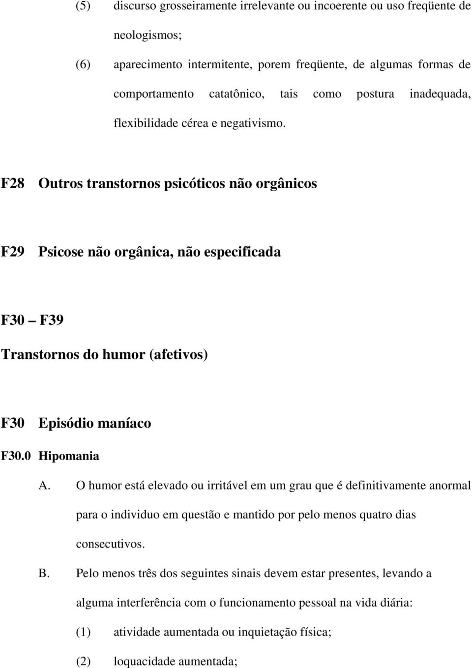 F28 Outros transtornos psicóticos não orgânicos F29 Psicose não orgânica, não especificada F30 F39 Transtornos do humor (afetivos) F30 Episódio maníaco F30.0 Hipomania A.