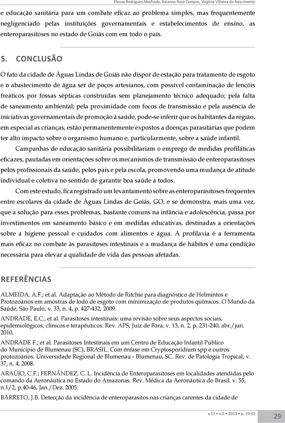 conclusão O fato da cidade de Águas Lindas de Goiás não dispor de estação para tratamento de esgoto e o abastecimento de água ser de poços artesianos, com possível contaminação de lençóis freáticos