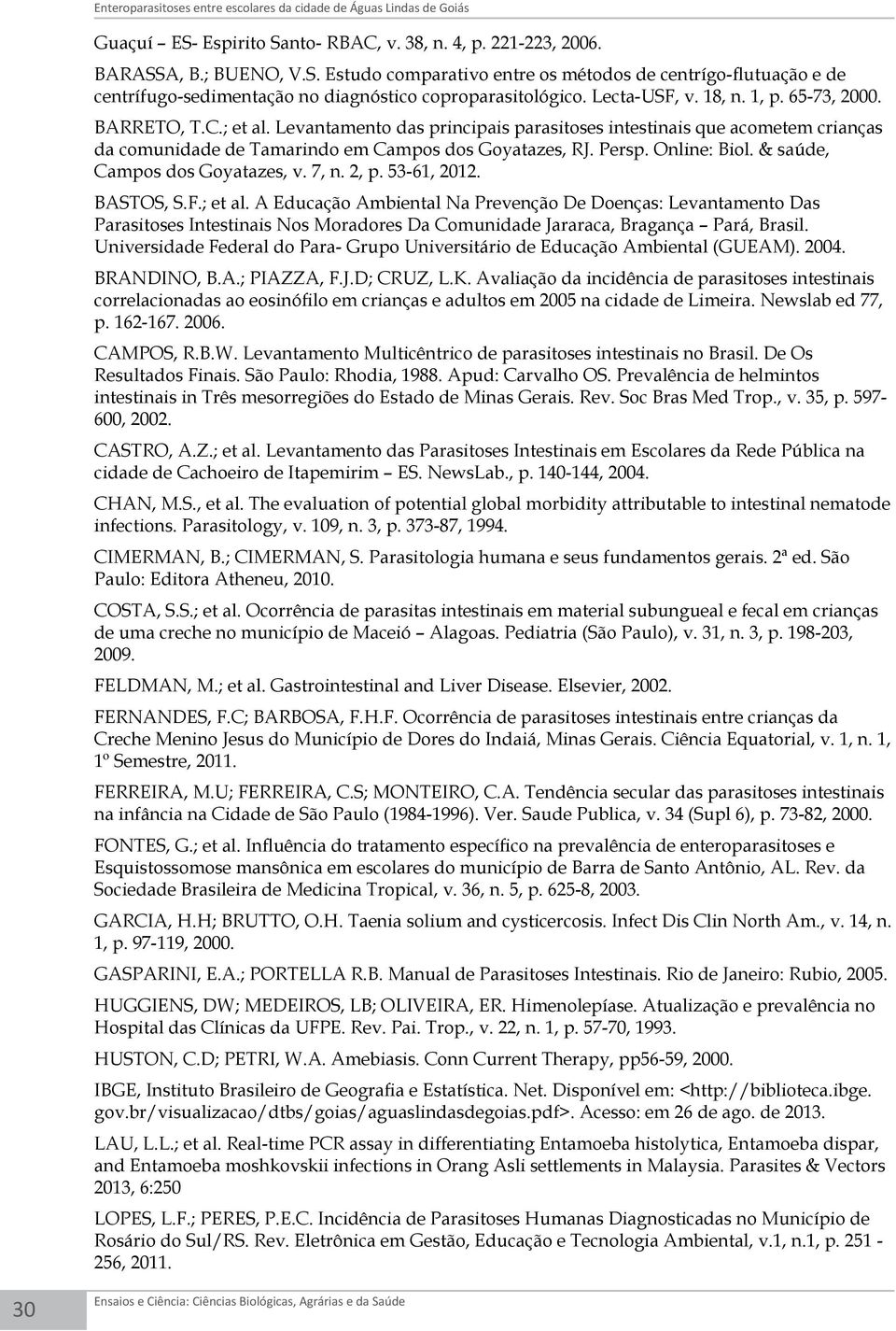 Lecta-USF, v. 18, n. 1, p. 65-73, 2000. BARRETO, T.C.; et al. Levantamento das principais parasitoses intestinais que acometem crianças da comunidade de Tamarindo em Campos dos Goyatazes, RJ. Persp.