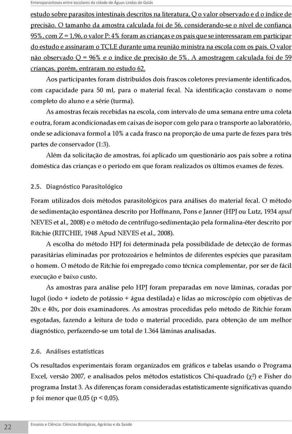 TCLE durante uma reunião ministra na escola com os pais. O valor não observado Q = 96% e o índice de precisão de 5%. A amostragem calculada foi de 59 crianças, porém, entraram no estudo 62.