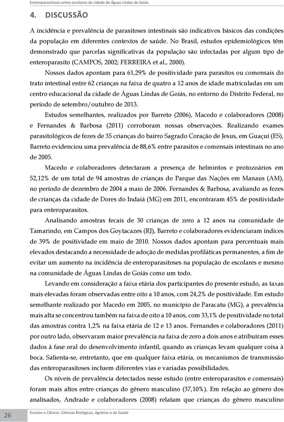 No Brasil, estudos epidemiológicos têm demonstrado que parcelas significativas da população são infectadas por algum tipo de enteroparasito (CAMPOS, 2002; FERREIRA et al., 2000).