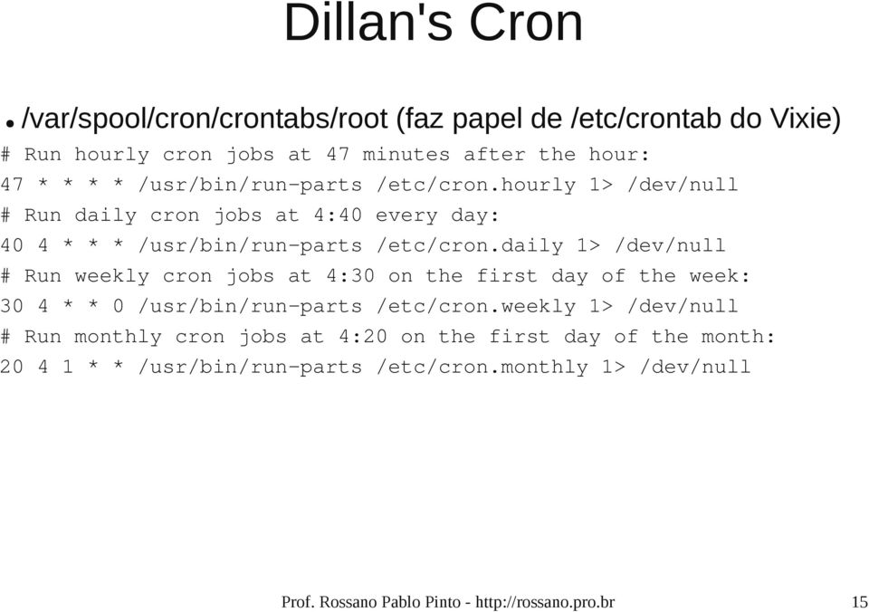 daily 1> /dev/null # Run weekly cron jobs at 4:30 on the first day of the week: 30 4 * * 0 /usr/bin/run-parts /etc/cron.