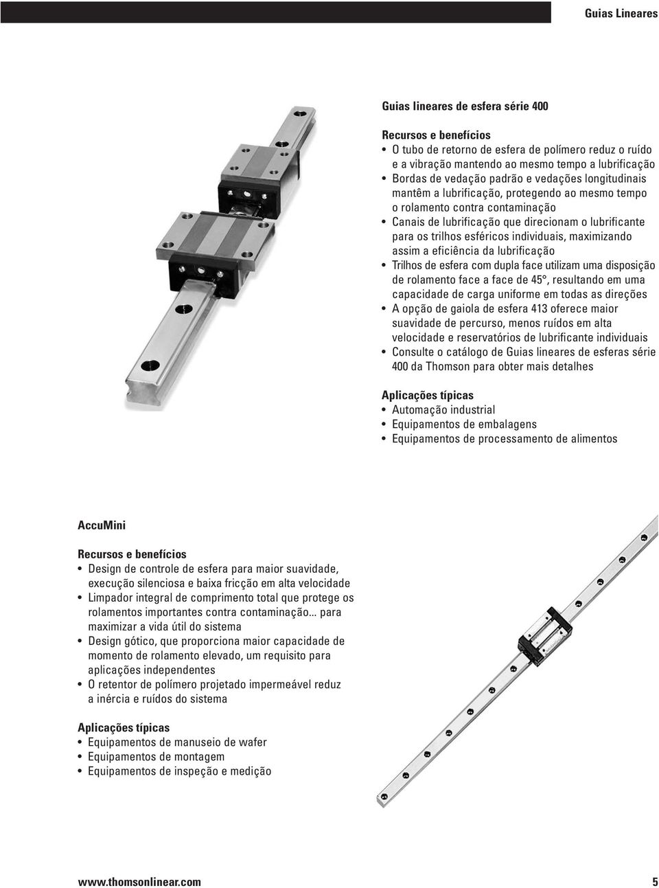 individuais, maximizando assim a eficiência da lubrificação Trilhos de esfera com dupla face utilizam uma disposição de rolamento face a face de 45, resultando em uma capacidade de carga uniforme em