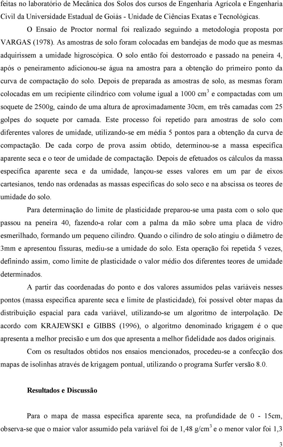 O solo então foi destorroado e passado na peneira 4, após o peneiramento adicionou-se água na amostra para a obtenção do primeiro ponto da curva de compactação do solo.