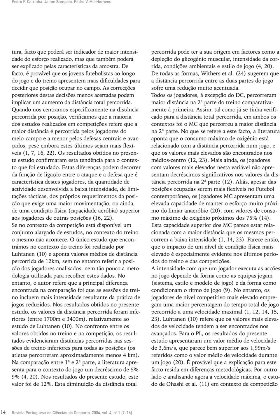 De facto, é provável que os jovens futebolistas ao longo do jogo e do treino apresentem mais dificuldades para decidir que posição ocupar no campo.