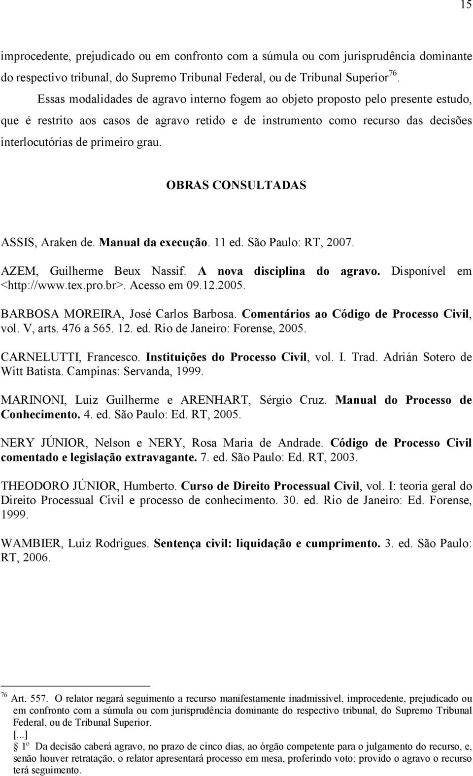 grau. OBRAS CONSULTADAS ASSIS, Araken de. Manual da execução. 11 ed. São Paulo: RT, 2007. AZEM, Guilherme Beux Nassif. A nova disciplina do agravo. Disponível em <http://www.tex.pro.br>. Acesso em 09.