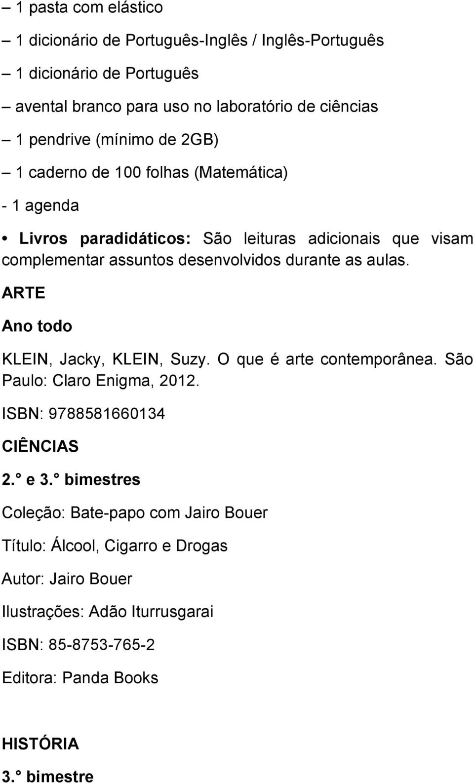 as aulas. ARTE Ano todo KLEIN, Jacky, KLEIN, Suzy. O que é arte contemporânea. São Paulo: Claro Enigma, 2012. ISBN: 9788581660134 CIÊNCIAS 2. e 3.
