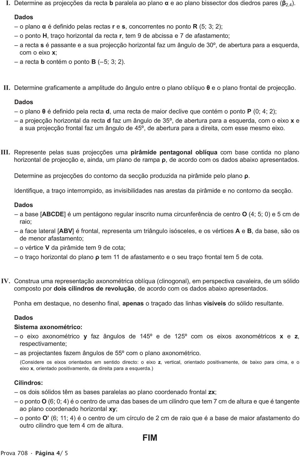 horizontal faz um ângulo de 30º, de abertura para a esquerda, com o eixo x; a recta b contém o ponto B ( 5; 3; 2). II.