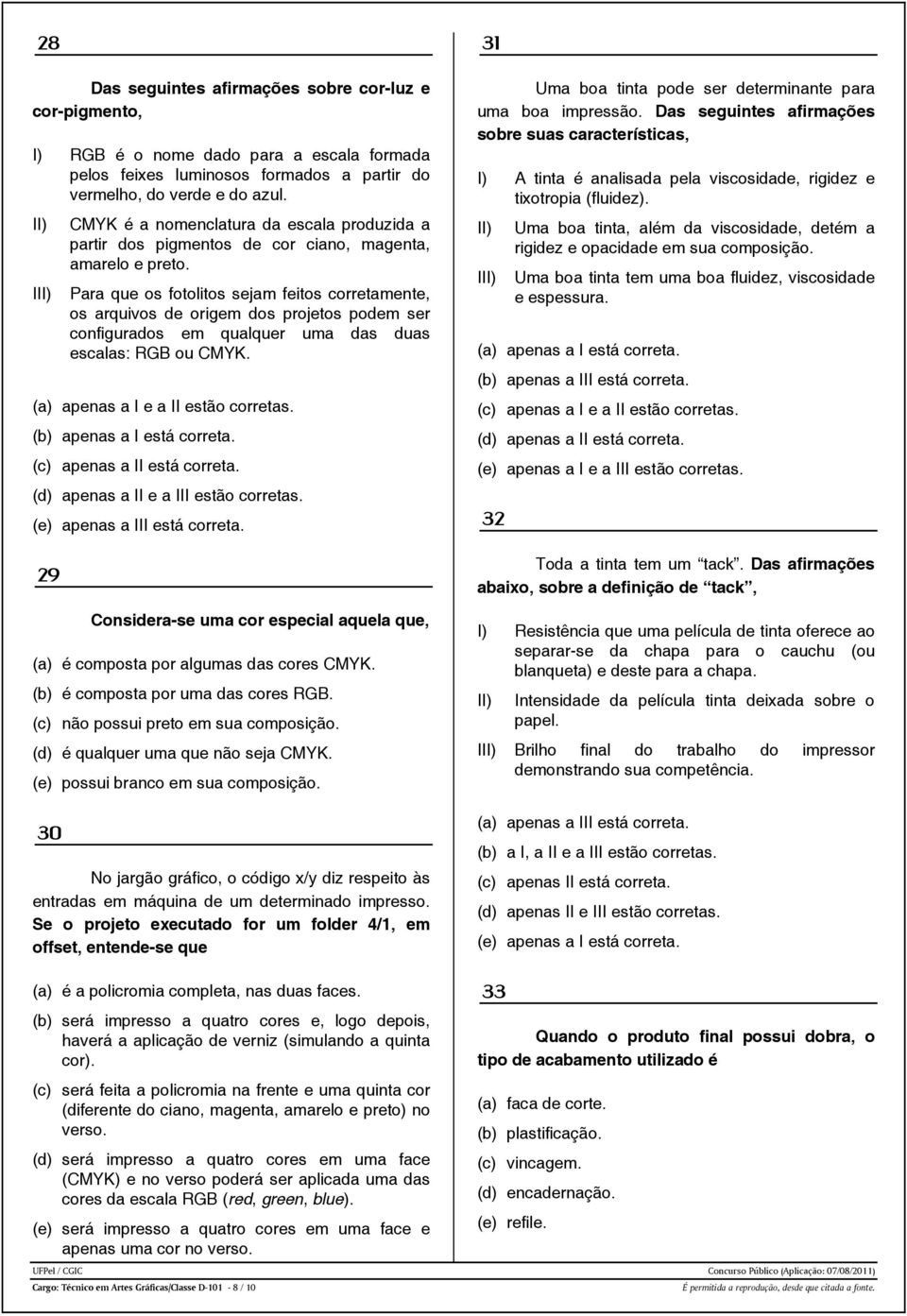 I Para que os fotolitos sejam feitos corretamente, os arquivos de origem dos projetos podem ser configurados em qualquer uma das duas escalas: RGB ou CMYK. (a) apenas a I e a II estão corretas.