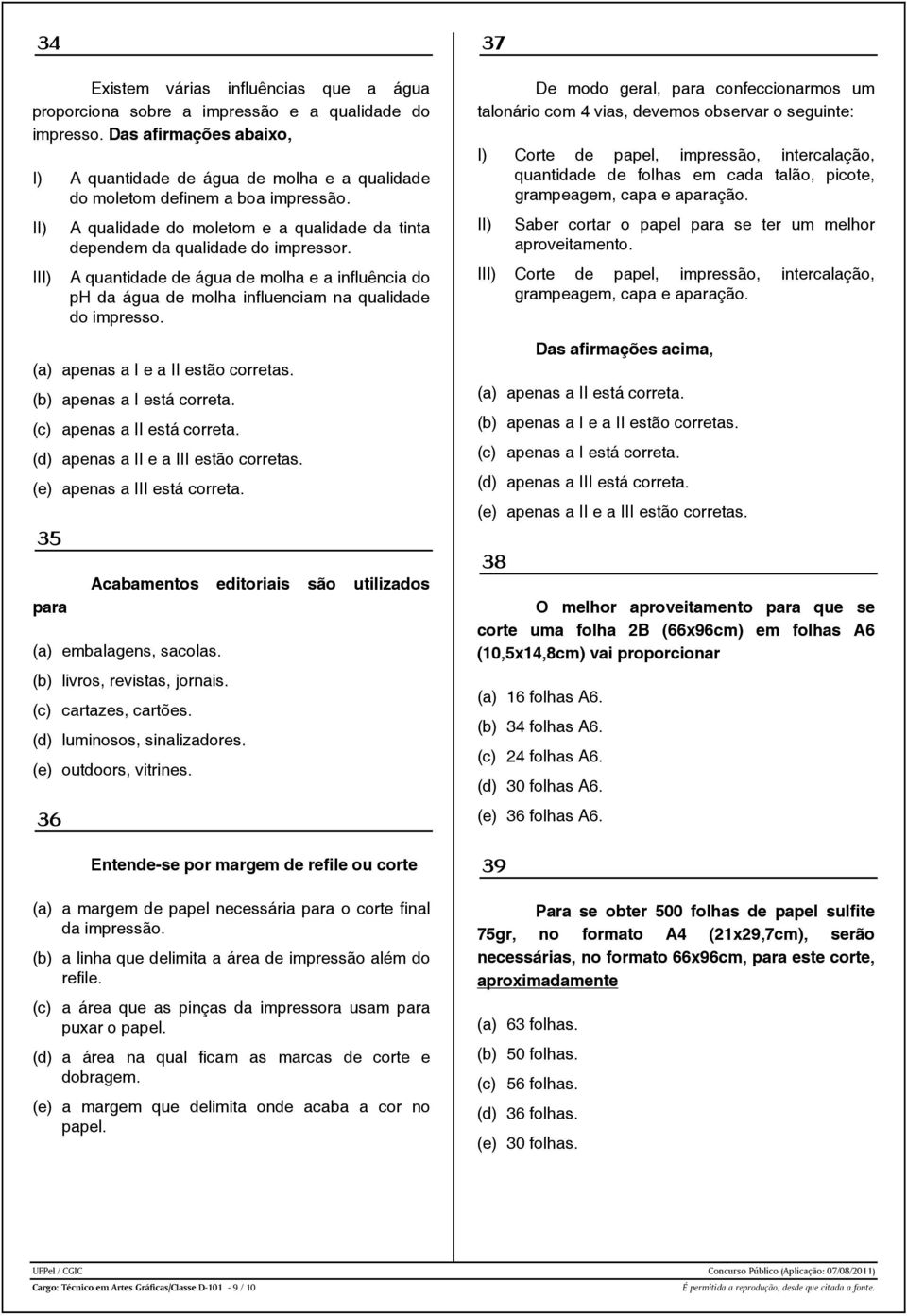 I A quantidade de água de molha e a influência do ph da água de molha influenciam na qualidade do impresso. (a) apenas a I e a II estão corretas. (b) apenas a I está correta.