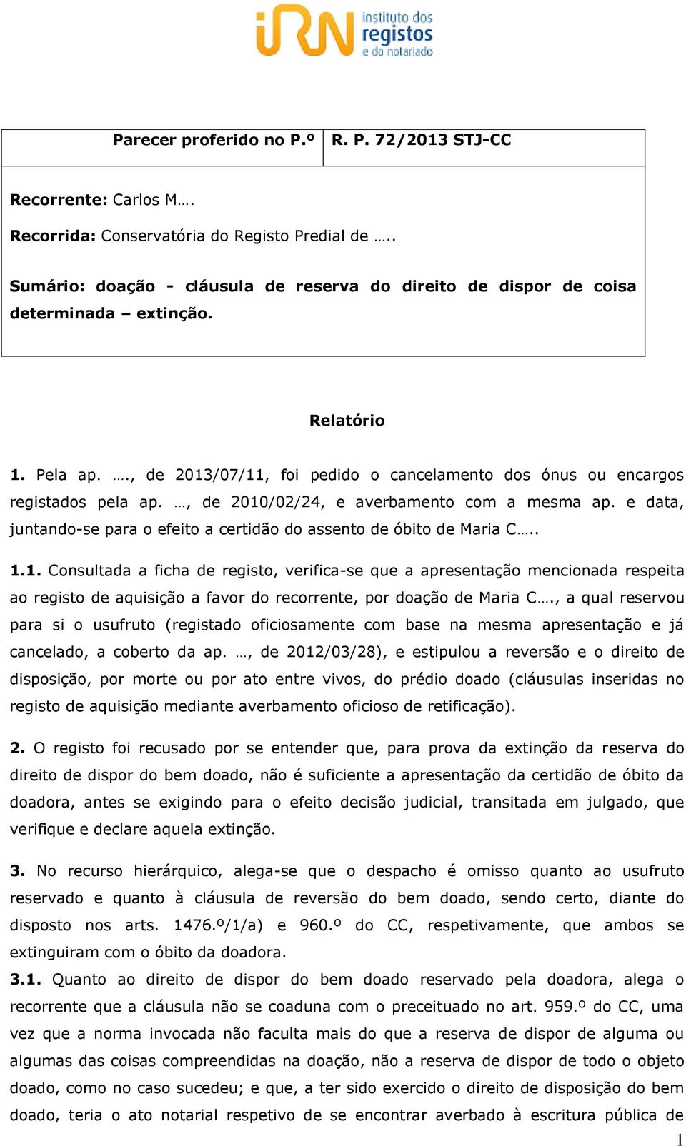 , de 2010/02/24, e averbamento com a mesma ap. e data, juntando-se para o efeito a certidão do assento de óbito de Maria C.. 1.1. Consultada a ficha de registo, verifica-se que a apresentação mencionada respeita ao registo de aquisição a favor do recorrente, por doação de Maria C.