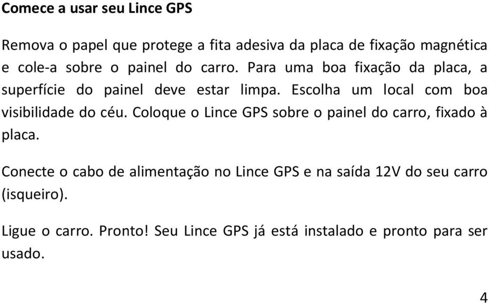 Escolha um local com boa visibilidade do céu. Coloque o Lince GPS sobre o painel do carro, fixado à placa.