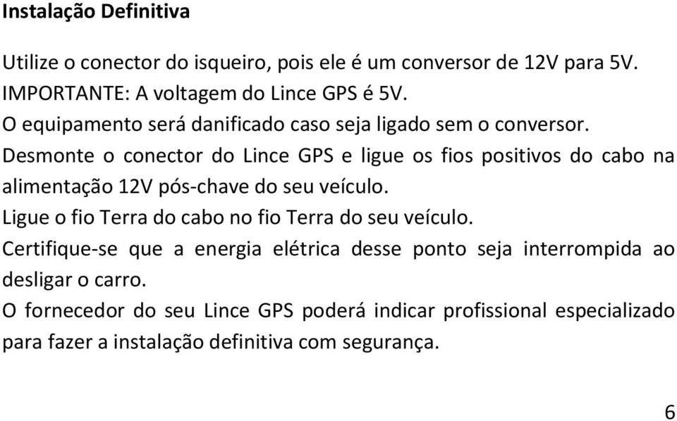 Desmonte o conector do Lince GPS e ligue os fios positivos do cabo na alimentação 12V pós-chave do seu veículo.