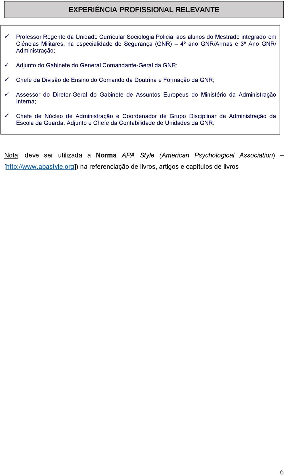 Gabinete de Assuntos Europeus do Ministério da Administração Interna; Chefe de Núcleo de Administração e Coordenador de Grupo Disciplinar de Administração da Escola da Guarda.