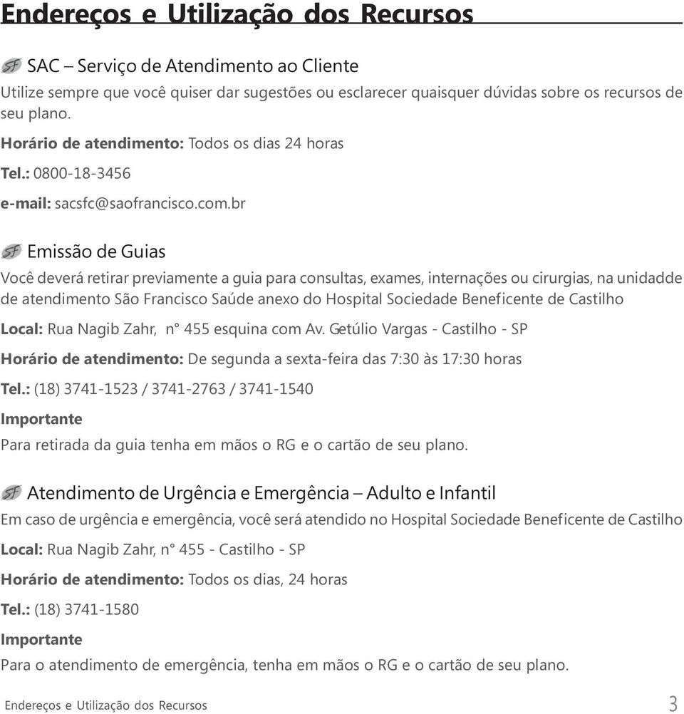 br Emissão de Guias Você deverá retirar previamente a guia para consultas, exames, internações ou cirurgias, na unidadde de atendimento São Francisco Saúde anexo do Hospital Sociedade Beneficente de