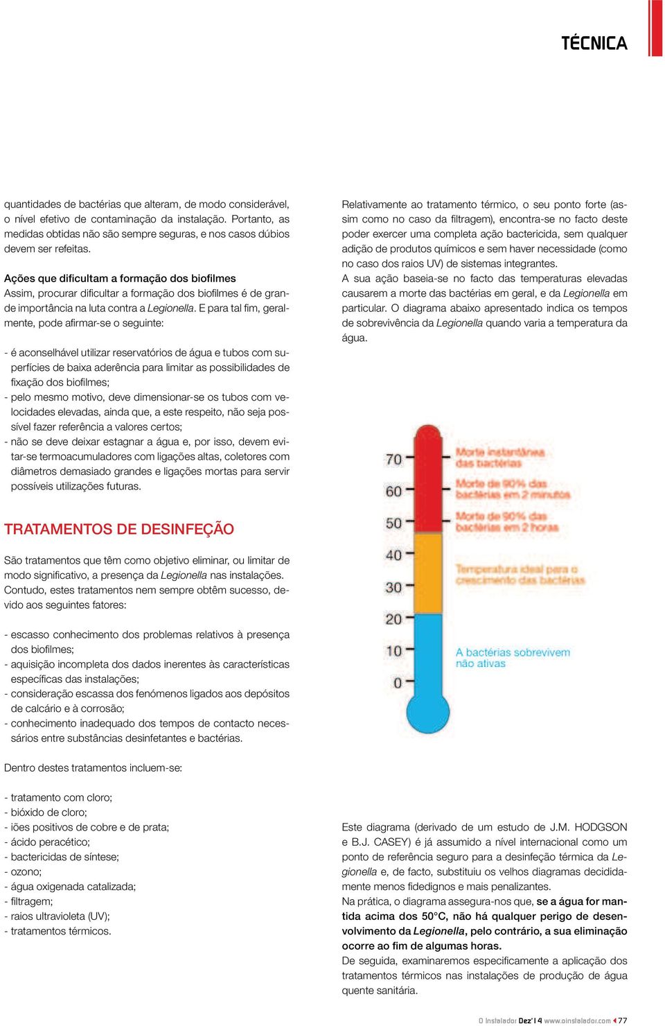 E para tal fim, geralmente, pode afirmar-se o seguinte: - é aconselhável utilizar reservatórios de água e tubos com superfícies de baixa aderência para limitar as possibilidades de fixação dos