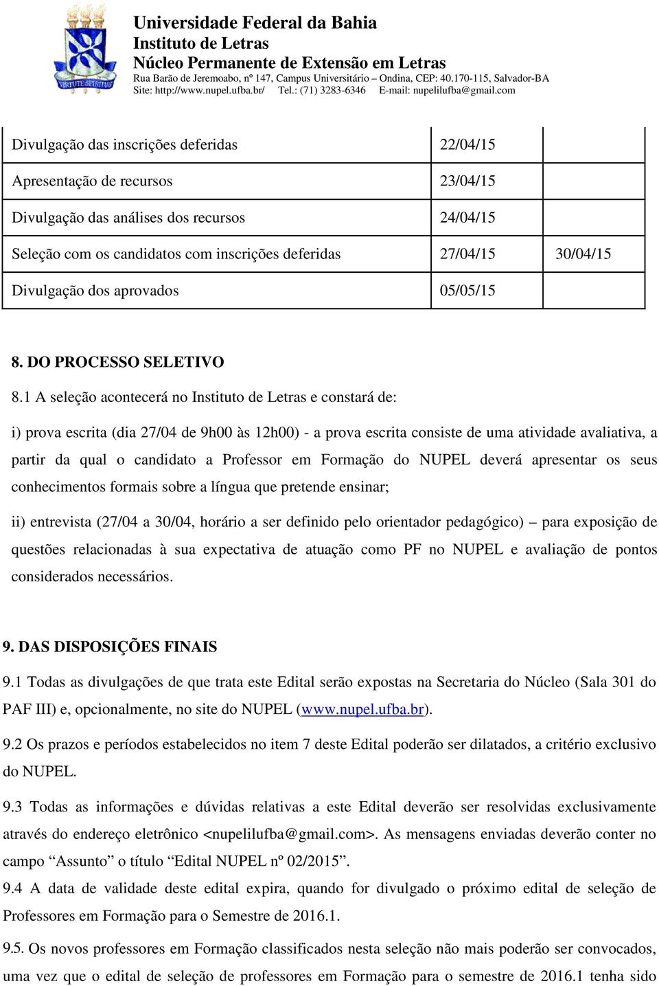 1 A seleção acontecerá no e constará de: i) prova escrita (dia 27/04 de 9h00 às 12h00) - a prova escrita consiste de uma atividade avaliativa, a partir da qual o candidato a Professor em Formação do